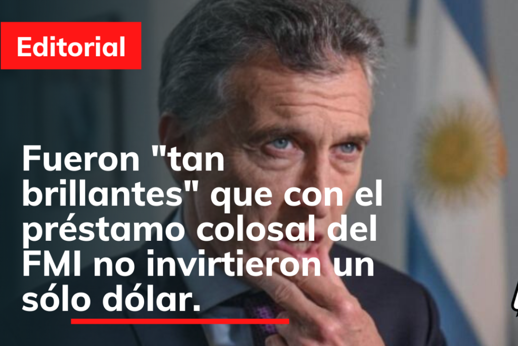 Fueron “tan brillantes” que con el préstamo colosal del FMI no invirtieron un sólo dólar